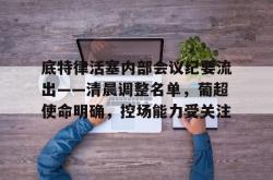 爱游戏-包含底特律活塞内部会议纪要流出——清晨调整名单，葡超使命明确，控场能力受关注的词条-爱游戏